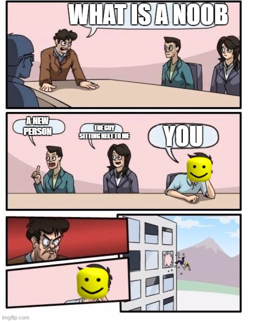 Boardroom suggestinon meeting roblox | WHAT IS A NOOB; A NEW PERSON; THE GUY SITTING NEXT TO ME; YOU | image tagged in boardroom suggestinon meeting roblox | made w/ Imgflip meme maker