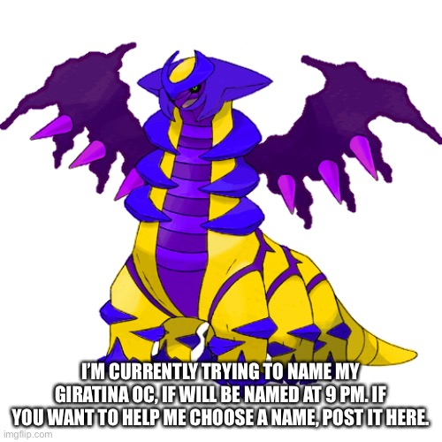 I’M CURRENTLY TRYING TO NAME MY GIRATINA OC, IF WILL BE NAMED AT 9 PM. IF YOU WANT TO HELP ME CHOOSE A NAME, POST IT HERE. | made w/ Imgflip meme maker