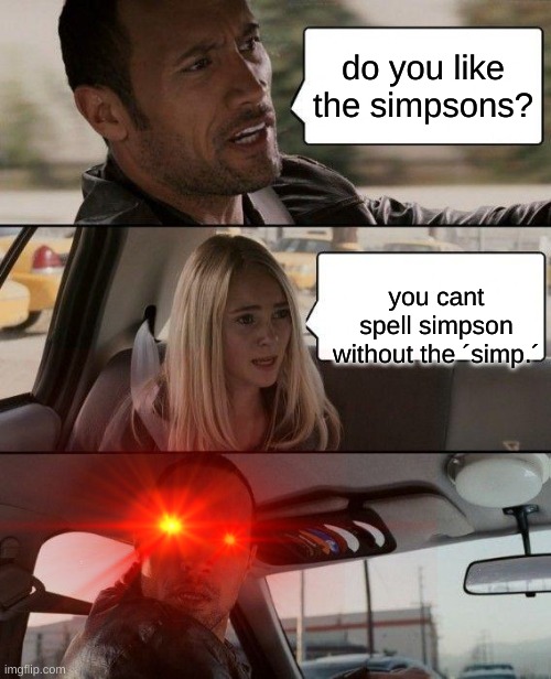 when someone says ¨you cant spell simpsons without a simp¨ : | do you like the simpsons? you cant spell simpson without the ´simp.´ | image tagged in funny,the rock driving,funny memes | made w/ Imgflip meme maker