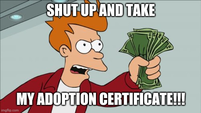 Shut Up And Take My Money Fry Meme | SHUT UP AND TAKE MY ADOPTION CERTIFICATE!!! | image tagged in memes,shut up and take my money fry | made w/ Imgflip meme maker