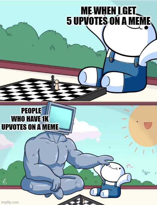odd1sout vs computer chess | ME WHEN I GET 5 UPVOTES ON A MEME; PEOPLE WHO HAVE 1K UPVOTES ON A MEME | image tagged in odd1sout vs computer chess | made w/ Imgflip meme maker