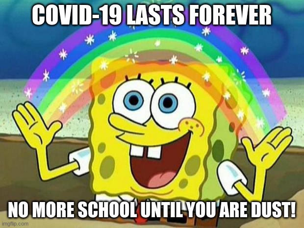 spongebob rainbow | COVID-19 LASTS FOREVER; NO MORE SCHOOL UNTIL YOU ARE DUST! | image tagged in spongebob rainbow | made w/ Imgflip meme maker