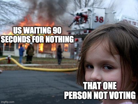 Disaster Girl | US WAITING 90 SECONDS FOR NOTHING; THAT ONE PERSON NOT VOTING | image tagged in memes,disaster girl | made w/ Imgflip meme maker