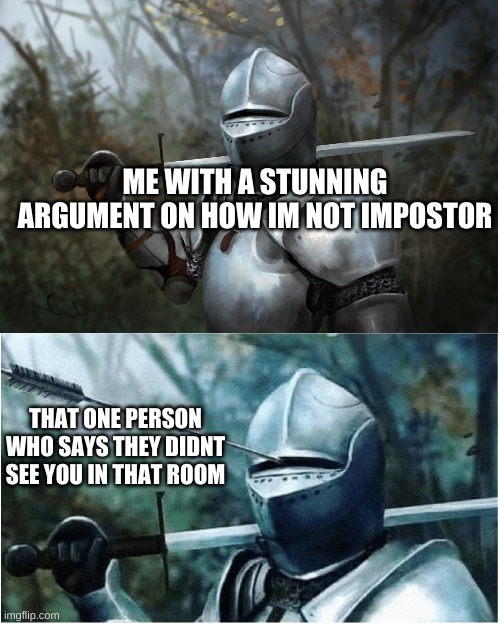 Knight with arrow in helmet | ME WITH A STUNNING ARGUMENT ON HOW IM NOT IMPOSTOR; THAT ONE PERSON WHO SAYS THEY DIDNT SEE YOU IN THAT ROOM | image tagged in knight with arrow in helmet | made w/ Imgflip meme maker