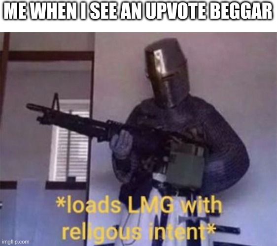 Loads LMG with religious intent | ME WHEN I SEE AN UPVOTE BEGGAR | image tagged in loads lmg with religious intent | made w/ Imgflip meme maker