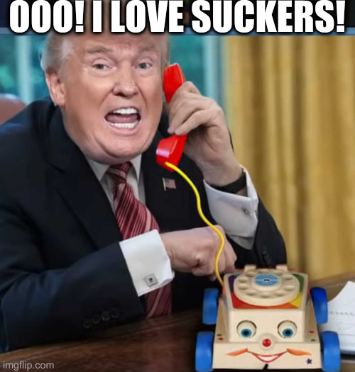 I'm the president | OOO! I LOVE SUCKERS! | image tagged in i'm the president | made w/ Imgflip meme maker