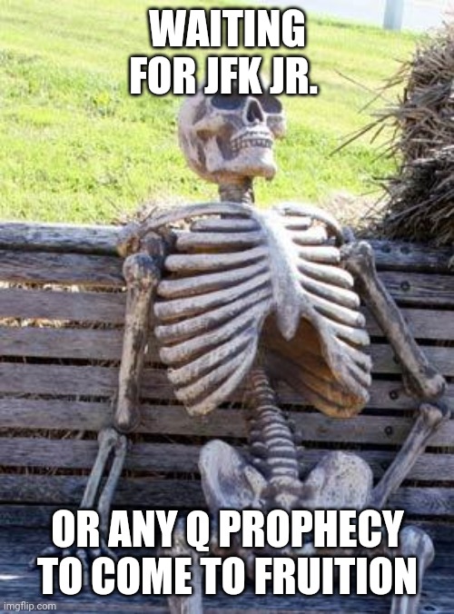 Waiting Skeleton Meme | WAITING FOR JFK JR. OR ANY Q PROPHECY TO COME TO FRUITION | image tagged in memes,waiting skeleton | made w/ Imgflip meme maker