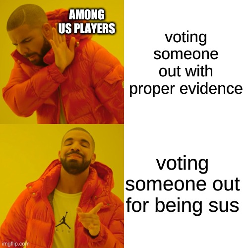 Drake Hotline Bling | voting someone out with proper evidence; AMONG US PLAYERS; voting someone out for being sus | image tagged in memes,drake hotline bling | made w/ Imgflip meme maker