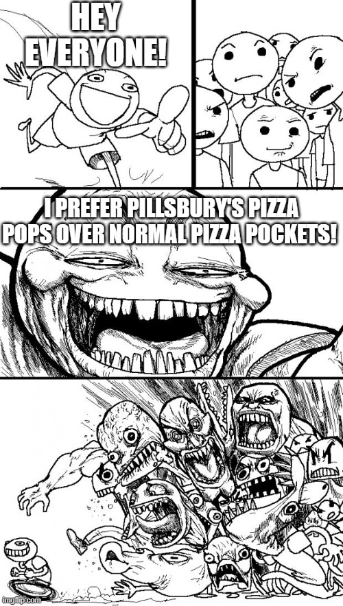 oh come on! its alot YUMMIER then the smaller ones that taste more like potato's! | HEY EVERYONE! I PREFER PILLSBURY'S PIZZA POPS OVER NORMAL PIZZA POCKETS! | image tagged in memes,hey internet,pizza pops | made w/ Imgflip meme maker