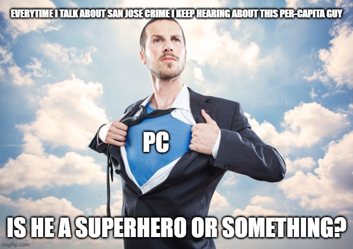 Superhero | EVERYTIME I TALK ABOUT SAN JOSE CRIME I KEEP HEARING ABOUT THIS PER-CAPITA GUY; PC; IS HE A SUPERHERO OR SOMETHING? | image tagged in superhero | made w/ Imgflip meme maker