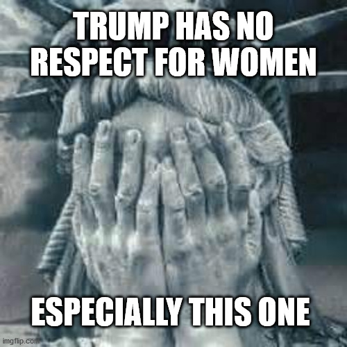Trump has no respect... | TRUMP HAS NO RESPECT FOR WOMEN; ESPECIALLY THIS ONE | image tagged in sad lady liberty,biden,trump,election 2020 | made w/ Imgflip meme maker