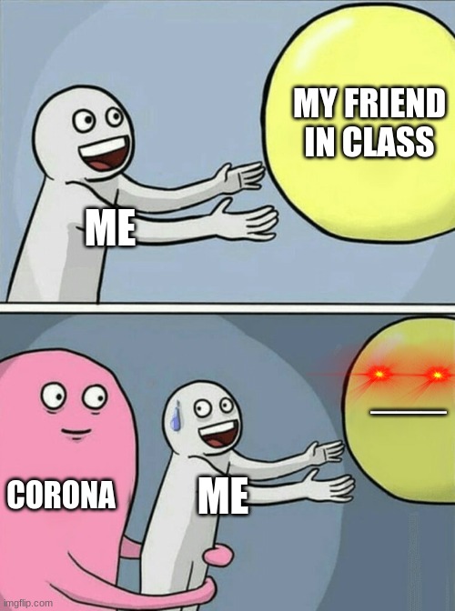 Running Away Balloon | MY FRIEND IN CLASS; ME; ___; CORONA; ME | image tagged in memes,running away balloon | made w/ Imgflip meme maker