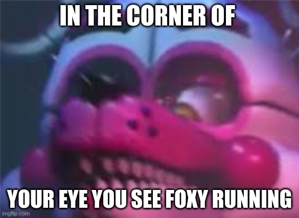 Fnaf | IN THE CORNER OF; YOUR EYE YOU SEE FOXY RUNNING | image tagged in fnaf | made w/ Imgflip meme maker