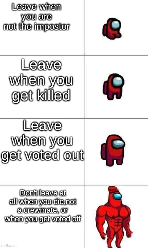 Increasingly Buff Red Crewmate | Leave when you are not the impostor; Leave when you get killed; Leave when you get voted out; Don't leave at all when you die,not a crewmate, or when you get voted off | image tagged in increasingly buff red crewmate | made w/ Imgflip meme maker
