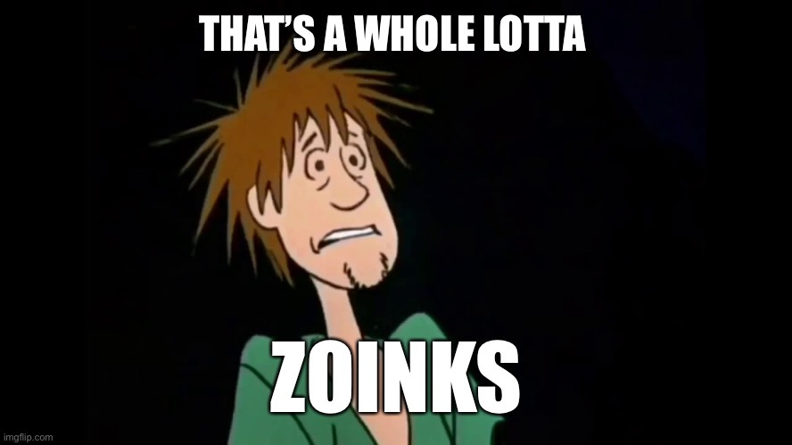 Zoinks | THAT’S A WHOLE LOTTA ZOINKS | image tagged in zoinks | made w/ Imgflip meme maker