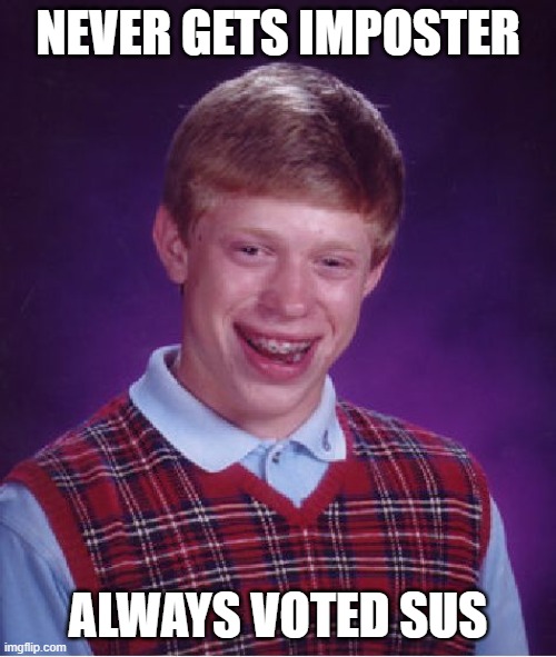 We all feel like Brian | NEVER GETS IMPOSTER; ALWAYS VOTED SUS | image tagged in memes,bad luck brian,among us,sus,imposter,voted | made w/ Imgflip meme maker