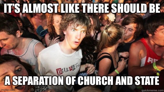 Epiphany | IT’S ALMOST LIKE THERE SHOULD BE A SEPARATION OF CHURCH AND STATE | image tagged in epiphany | made w/ Imgflip meme maker