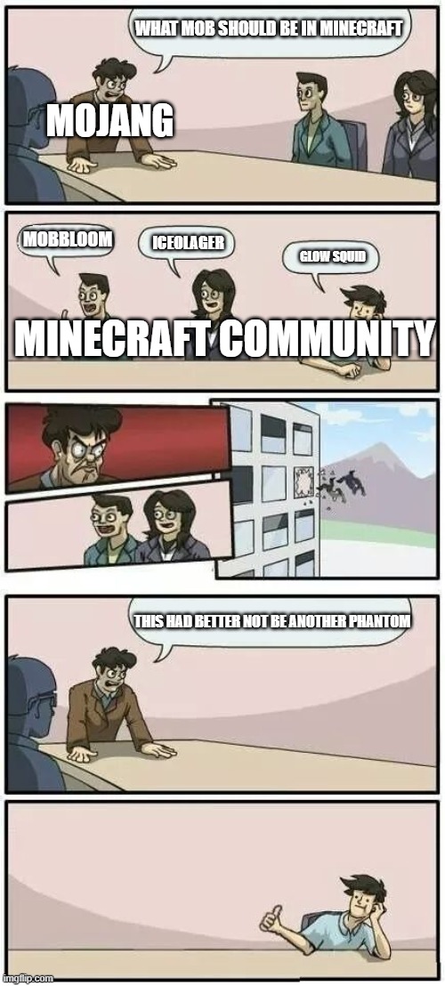 minecraft | WHAT MOB SHOULD BE IN MINECRAFT; MOJANG; MOBBLOOM; ICEOLAGER; GLOW SQUID; MINECRAFT COMMUNITY; THIS HAD BETTER NOT BE ANOTHER PHANTOM | image tagged in boardroom meeting suggestion 2 | made w/ Imgflip meme maker