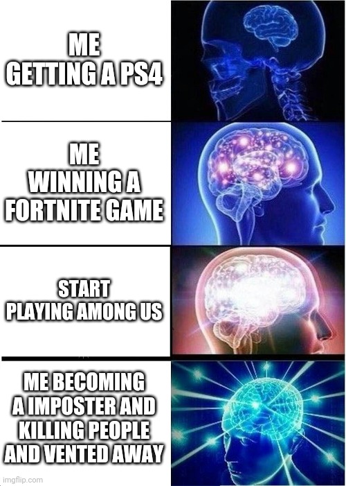 Ps4 to among is | ME GETTING A PS4; ME WINNING A FORTNITE GAME; START PLAYING AMONG US; ME BECOMING A IMPOSTER AND KILLING PEOPLE AND VENTED AWAY | image tagged in funny memes | made w/ Imgflip meme maker