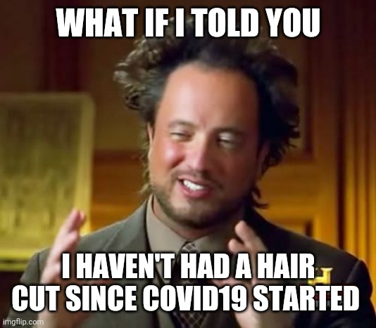 Ancient Aliens Meme | WHAT IF I TOLD YOU; I HAVEN'T HAD A HAIR CUT SINCE COVID19 STARTED | image tagged in memes,ancient aliens | made w/ Imgflip meme maker