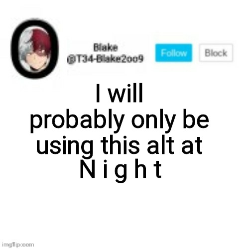 Blake2oo9 Anouncement template | I will probably only be using this alt at; N i g h t | image tagged in blake2oo9 anouncement template | made w/ Imgflip meme maker