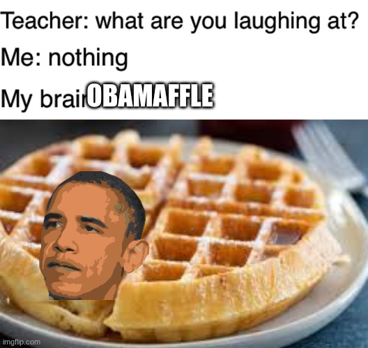 Obamaffle | OBAMAFFLE | image tagged in teacher what are you laughing at | made w/ Imgflip meme maker