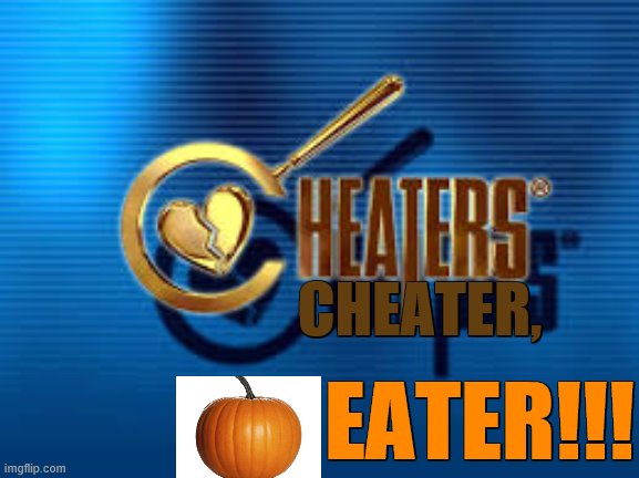 cheaters | CHEATER, EATER!!! | image tagged in cheaters | made w/ Imgflip meme maker