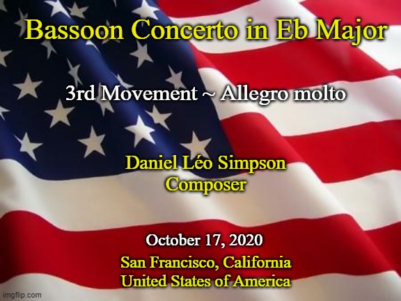 American flag | Bassoon Concerto in Eb Major; 3rd Movement ~ Allegro molto; Daniel Léo Simpson
Composer; October 17, 2020; San Francisco, California
United States of America | image tagged in american flag | made w/ Imgflip meme maker