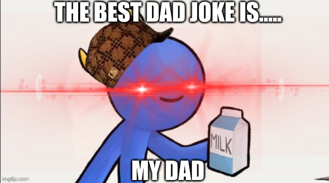 still waiting on that milk... | THE BEST DAD JOKE IS..... MY DAD | image tagged in milkman with lazer eyes,dad,milk | made w/ Imgflip meme maker