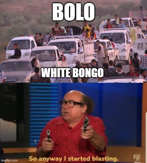 Bolo List | BOLO; WHITE BONGO | image tagged in started blasting,military humor,us army,iraq war,joke,nsfw | made w/ Imgflip meme maker