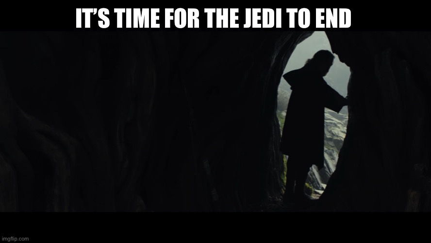 It's Time For the Jedi to End | IT’S TIME FOR THE JEDI TO END | image tagged in it's time for the jedi to end | made w/ Imgflip meme maker