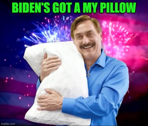 Mike Lindell | BIDEN'S GOT A MY PILLOW | image tagged in mike lindell | made w/ Imgflip meme maker