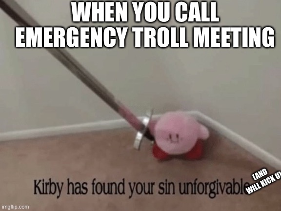 What should happen to all Among Us trollers | WHEN YOU CALL EMERGENCY TROLL MEETING; (AND WILL KICK U) | image tagged in kirby has found your sin unforgivable | made w/ Imgflip meme maker