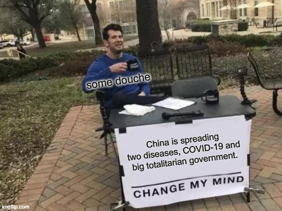Change My Mind Meme | some douche; China is spreading two diseases, COVID-19 and big totalitarian government. | image tagged in memes,change my mind | made w/ Imgflip meme maker