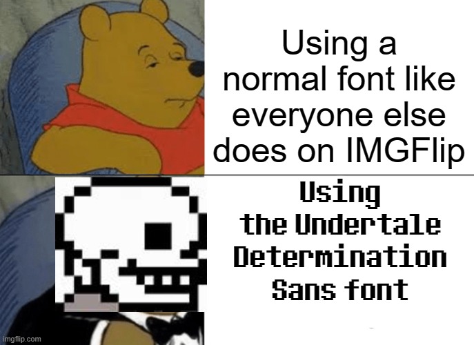 Download link is in the comments section | Using a normal font like everyone else does on IMGFlip; Using the Undertale Determination Sans font | image tagged in memes,tuxedo winnie the pooh,custom,download,undertale,fonts | made w/ Imgflip meme maker