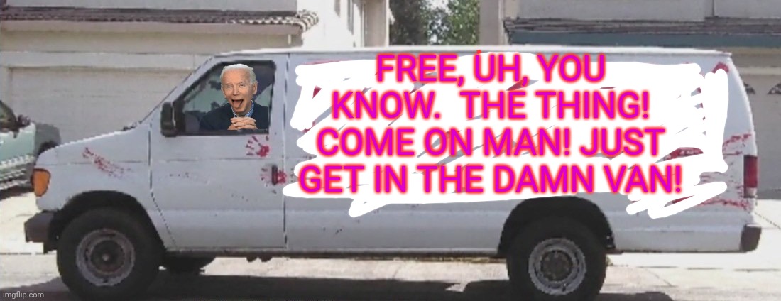 Joe Biden problems | FREE, UH, YOU KNOW.  THE THING! COME ON MAN! JUST GET IN THE DAMN VAN! | image tagged in free candy,free candy van,creepy joe biden,problems | made w/ Imgflip meme maker