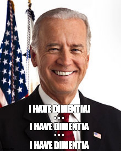 Joe Biden Meme |  I HAVE DIMENTIA! . . . I HAVE DIMENTIA; . . . I HAVE DIMENTIA | image tagged in memes,joe biden | made w/ Imgflip meme maker