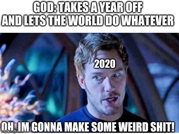 Why Peter why? | GOD: TAKES A YEAR OFF AND LETS THE WORLD DO WHATEVER; 2020; OH, IM GONNA MAKE SOME WEIRD SHIT! | image tagged in guardians of the galaxy vol 2,marvel cinematic universe,funny memes,memes,2020 | made w/ Imgflip meme maker
