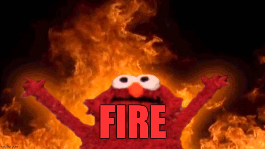 elmo fire | FIRE | image tagged in elmo fire | made w/ Imgflip meme maker