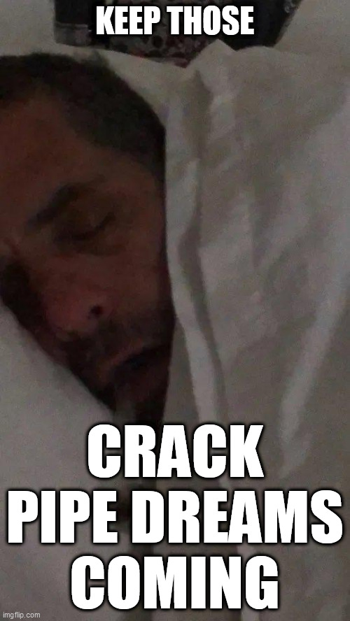 Hunter Biden crack pipe | KEEP THOSE CRACK PIPE DREAMS COMING | image tagged in hunter biden crack pipe | made w/ Imgflip meme maker