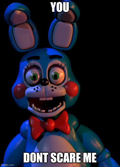Toy Bonnie FNaF | YOU D0NT SCARE ME | image tagged in toy bonnie fnaf | made w/ Imgflip meme maker