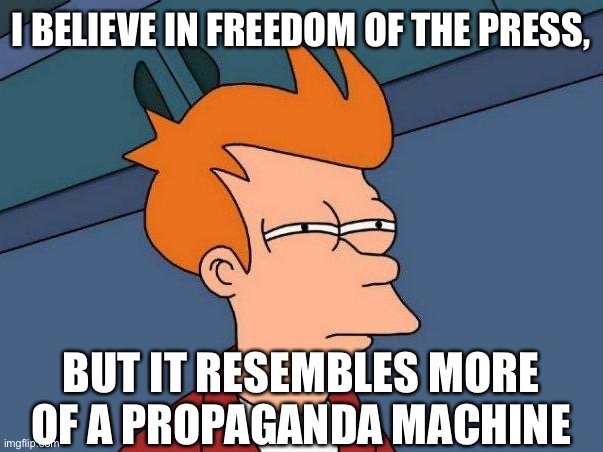 skeptical fry | I BELIEVE IN FREEDOM OF THE PRESS, BUT IT RESEMBLES MORE OF A PROPAGANDA MACHINE | image tagged in skeptical fry | made w/ Imgflip meme maker