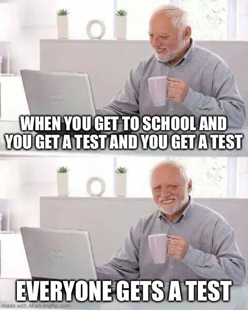 Hide the pain Oprah | WHEN YOU GET TO SCHOOL AND YOU GET A TEST AND YOU GET A TEST; EVERYONE GETS A TEST | image tagged in memes,hide the pain harold,ai meme | made w/ Imgflip meme maker