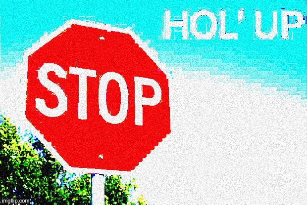 Stop Hol’ Up deep-fried | image tagged in stop hol up deep-fried | made w/ Imgflip meme maker
