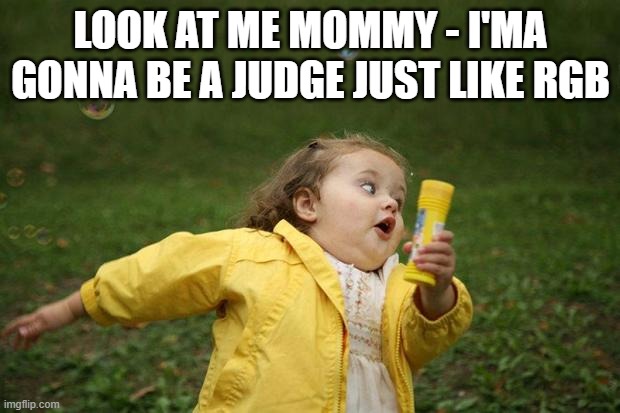 girl running | LOOK AT ME MOMMY - I'MA GONNA BE A JUDGE JUST LIKE RGB | image tagged in girl running | made w/ Imgflip meme maker