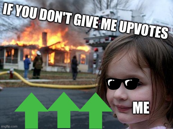 Disaster Girl | IF YOU DON'T GIVE ME UPVOTES; ME | image tagged in memes,disaster girl,you get an upvote | made w/ Imgflip meme maker