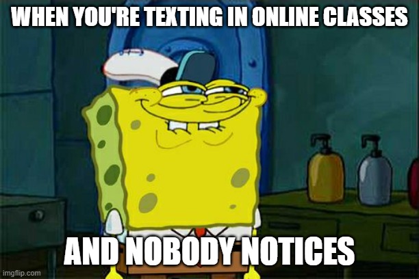 So true |  WHEN YOU'RE TEXTING IN ONLINE CLASSES; AND NOBODY NOTICES | image tagged in memes,don't you squidward | made w/ Imgflip meme maker