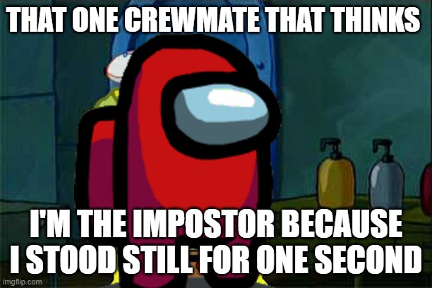 So relatable | THAT ONE CREWMATE THAT THINKS; I'M THE IMPOSTOR BECAUSE I STOOD STILL FOR ONE SECOND | image tagged in memes,don't you squidward | made w/ Imgflip meme maker