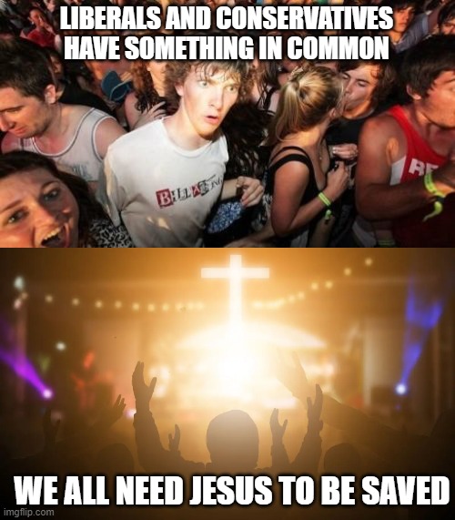 Ephesians 2:8-9 | LIBERALS AND CONSERVATIVES HAVE SOMETHING IN COMMON; WE ALL NEED JESUS TO BE SAVED | image tagged in memes,sudden clarity clarence,grace,jesus,savior,love | made w/ Imgflip meme maker