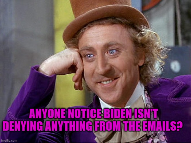 Big Willy Wonka Tell Me Again | ANYONE NOTICE BIDEN ISN'T DENYING ANYTHING FROM THE EMAILS? | image tagged in big willy wonka tell me again | made w/ Imgflip meme maker